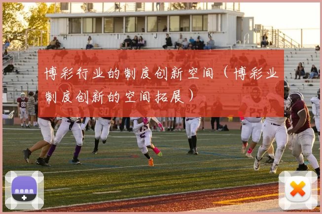 博彩行业的制度创新空间（博彩业制度创新的空间拓展）