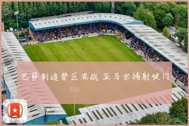 巴萨制造禁区混战 亚马尔捅射破门
