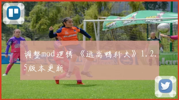 调整mod逻辑 《逃离鸭科夫》1.2.5版本更新