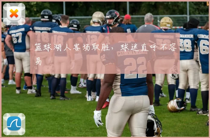 篮球湖人客场取胜，球迷直呼不容易