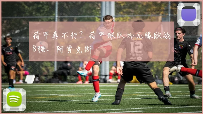 荷甲真不行？荷甲球队均无缘欧战8强，阿贾克斯