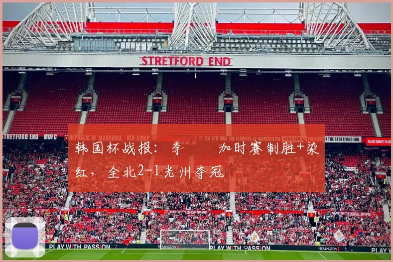 韩国杯战报：李昇祐加时赛制胜+染红，全北2-1光州夺冠