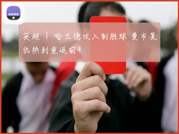 英超 ｜ 哈兰德攻入制胜球 曼市复仇热刺重返前4