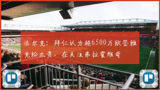 法尔克：拜仁认为超6500万欧签雅克松太贵，在关注弗拉霍维奇