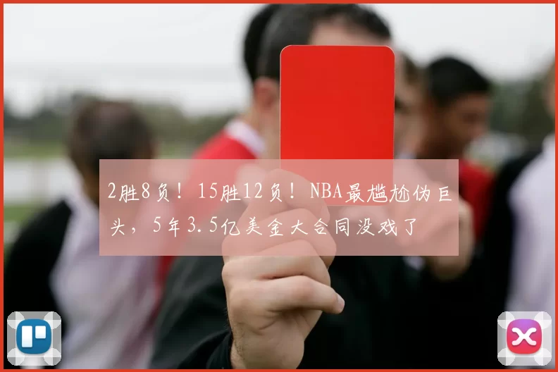 2胜8负！15胜12负！NBA最尴尬伪巨头，5年3.5亿美金大合同没戏了
