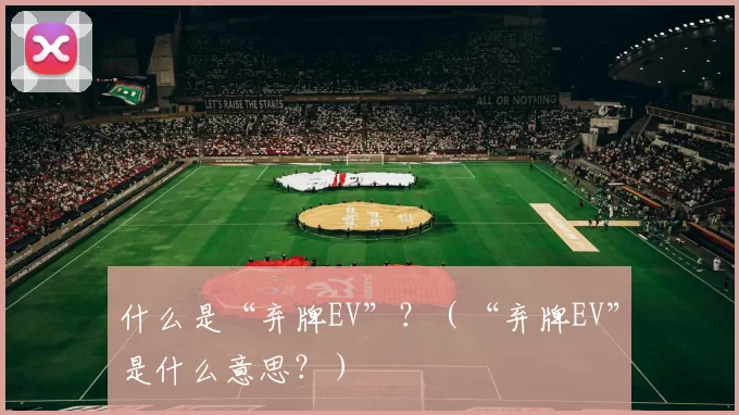 什么是“弃牌EV”？（“弃牌EV”是什么意思？）