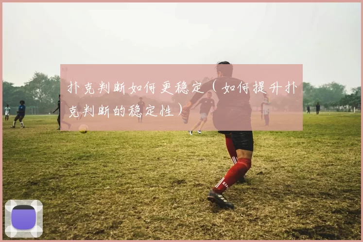 扑克判断如何更稳定（如何提升扑克判断的稳定性）
