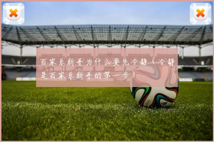 百家乐新手为什么要先冷静（冷静是百家乐新手的第一步）