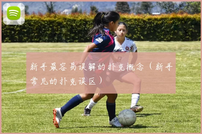 新手最容易误解的扑克概念（新手常见的扑克误区）