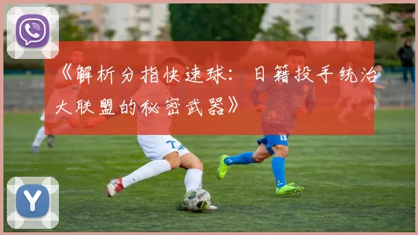 《解析分指快速球：日籍投手统治大联盟的秘密武器》