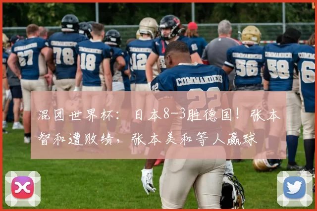 混团世界杯：日本8-3胜德国！张本智和遭败绩，张本美和等人赢球