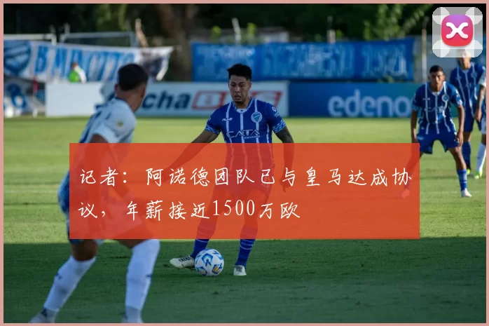 记者：阿诺德团队已与皇马达成协议，年薪接近1500万欧