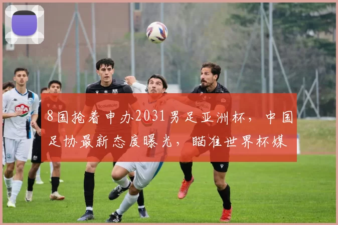 8国抢着申办2031男足亚洲杯，中国足协最新态度曝光，瞄准世界杯媒体人：中国足球这么多年的债不应该由这些小朋友来背朱辰杰因伤缺席3月国足集训！伊万面临五大中卫选择