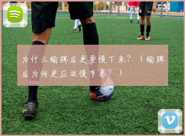 为什么输牌后更要慢下来？（输牌后为何更应放慢节奏？）