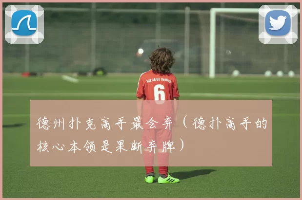 德州扑克高手最会弃（德扑高手的核心本领是果断弃牌）