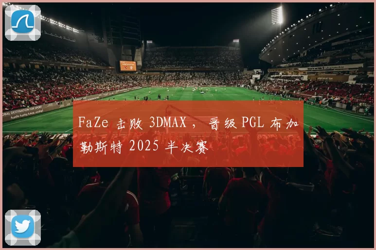 FaZe 击败 3DMAX ，晋级 PGL 布加勒斯特 2025 半决赛