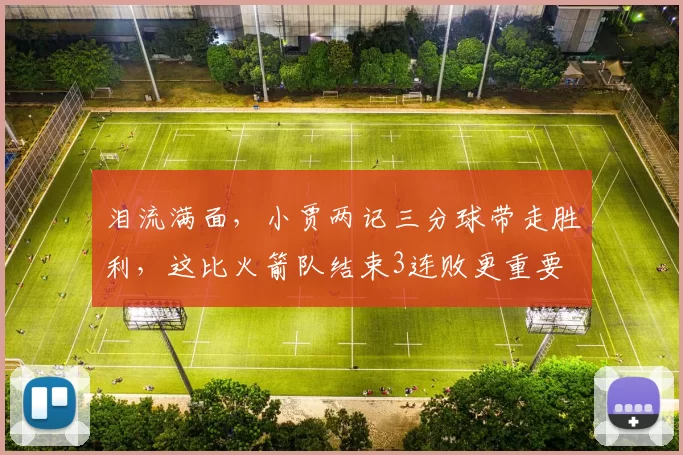 泪流满面，小贾两记三分球带走胜利，这比火箭队结束3连败更重要
