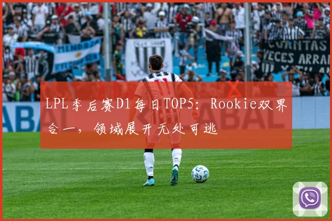 LPL季后赛D1每日TOP5：Rookie双界合一，领域展开无处可逃