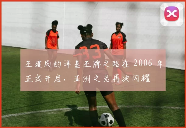 王建民的洋基王牌之路在 2006 年正式开启，亚洲之光再次闪耀