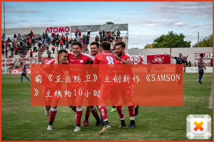 前《正当防卫》主创新作《SAMSON》主线约10小时