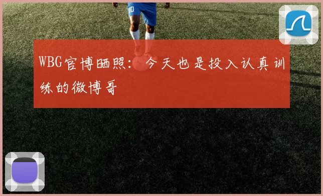 WBG官博晒照：今天也是投入认真训练的微博哥