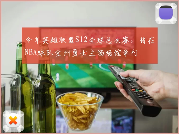 今年英雄联盟S12全球总决赛，将在NBA球队金州勇士主场场馆举行