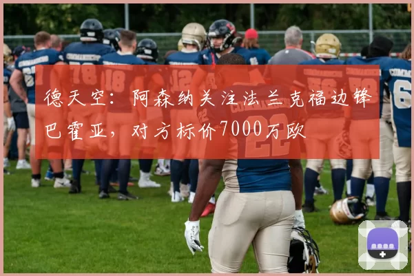 德天空：阿森纳关注法兰克福边锋巴霍亚，对方标价7000万欧