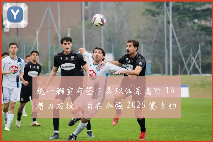 统一狮宣布签下美职体系高阶 1A 潜力右投，旨在加强 2026 赛季的后援投火能力