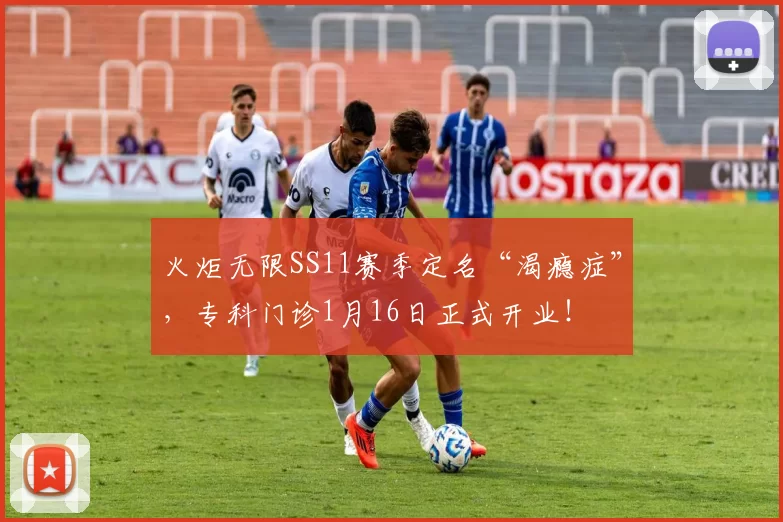 火炬无限SS11赛季定名“渴瘾症”，专科门诊1月16日正式开业！