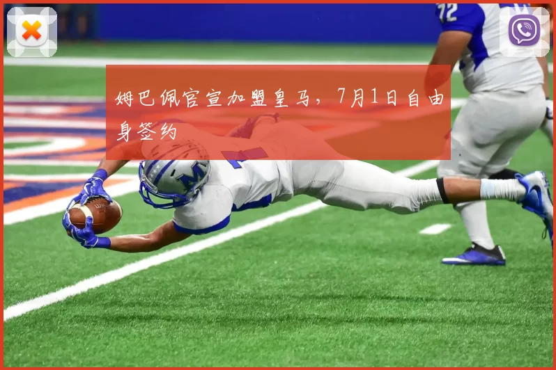 姆巴佩官宣加盟皇马，7月1日自由身签约