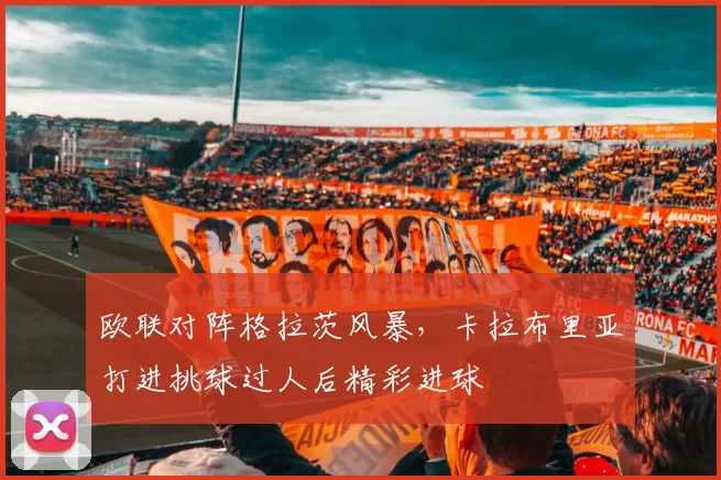 欧联对阵格拉茨风暴，卡拉布里亚打进挑球过人后精彩进球