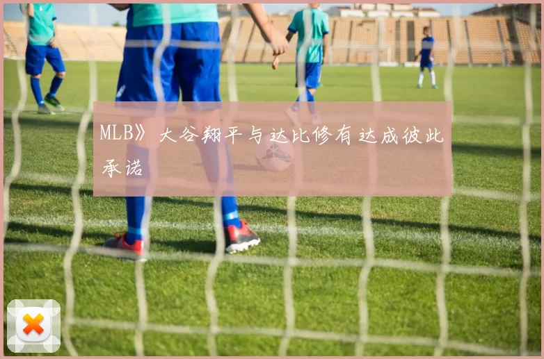 MLB》大谷翔平与达比修有达成彼此承诺