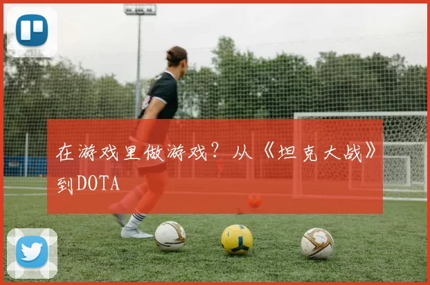 在游戏里做游戏？从《坦克大战》到DOTA