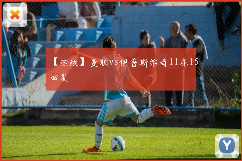 【热线】曼联vs伊普斯维奇11亮15回复