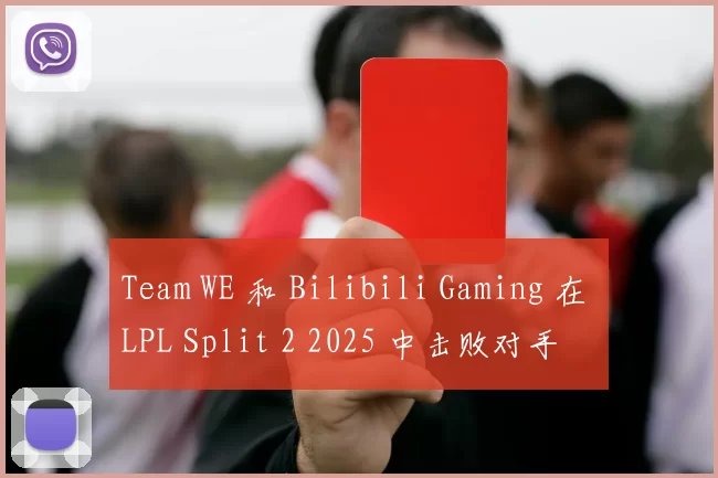 Team WE 和 Bilibili Gaming 在 LPL Split 2 2025 中击败对手