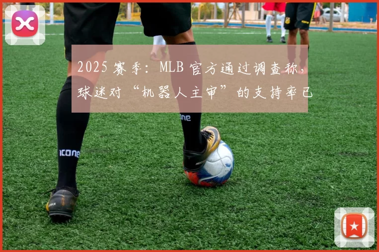2025 赛季：MLB 官方通过调查称，球迷对“机器人主审”的支持率已过半
