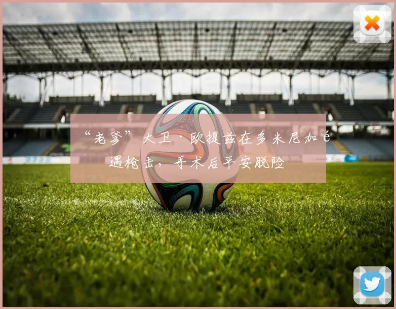 “老爹”大卫·欧提兹在多米尼加遭遇枪击，手术后平安脱险