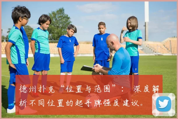 德州扑克“位置与范围”： 深度解析不同位置的起手牌强度建议。（德州扑克位置与范围详解：各位置起手牌强度与选择建议）