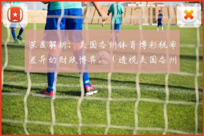 深度解析：美国各州体育博彩税率差异的财政博弈。（透视美国各州体育博彩税率分化背后的财政角力）