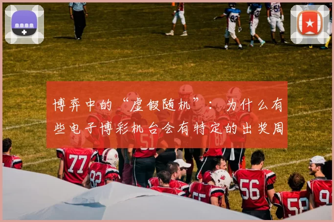 博弈中的“虚假随机”：为什么有些电子博彩机台会有特定的出奖周期？（当随机并不随机：为何一些电子博彩机台呈现规律性的出奖周期？）