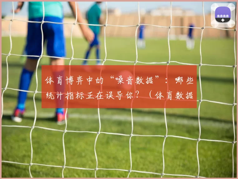 体育博弈中的“噪音数据”：哪些统计指标正在误导你？（体育数据的噪音陷阱：哪些指标在误导你？）