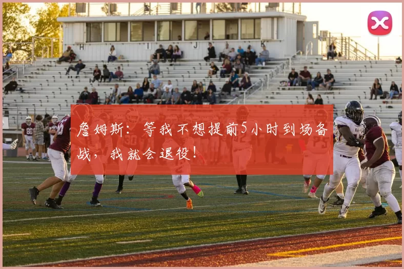 詹姆斯：等我不想提前5小时到场备战，我就会退役！