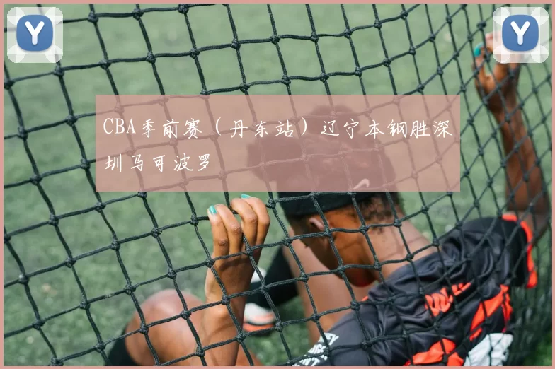 CBA季前赛（丹东站）辽宁本钢胜深圳马可波罗