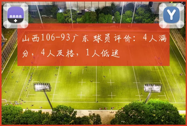 山西106-93广东 球员评价：4人满分，4人及格，1人低迷