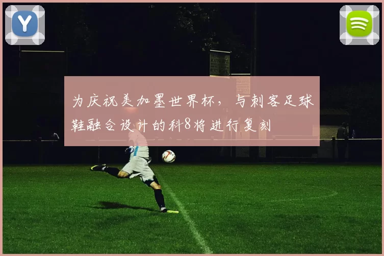 为庆祝美加墨世界杯，与刺客足球鞋融合设计的科8将进行复刻