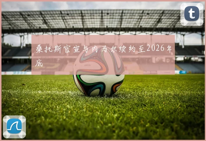 桑托斯官宣与内马尔续约至2026年底