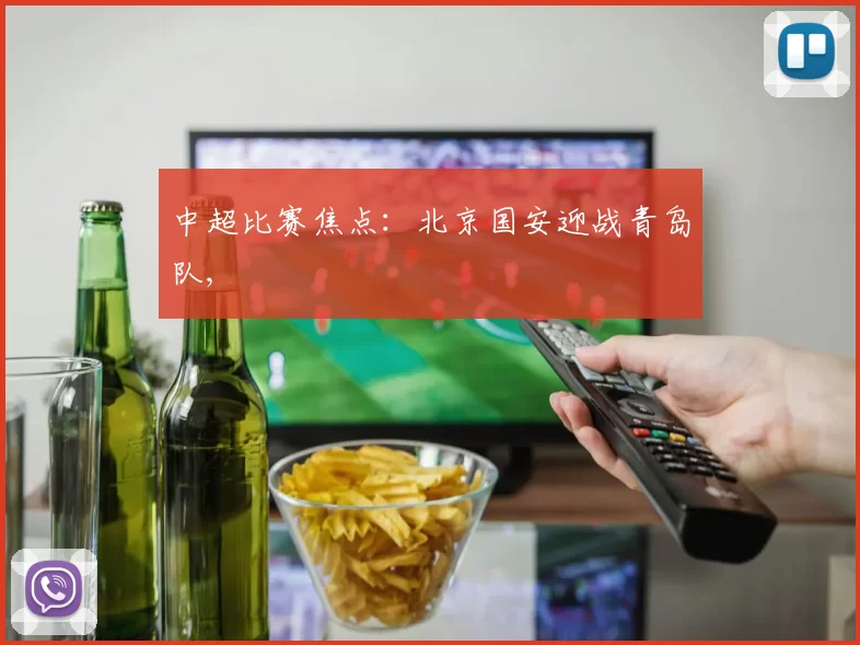 中超比赛焦点：北京国安迎战青岛队,