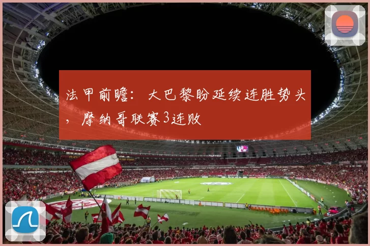 法甲前瞻：大巴黎盼延续连胜势头，摩纳哥联赛3连败