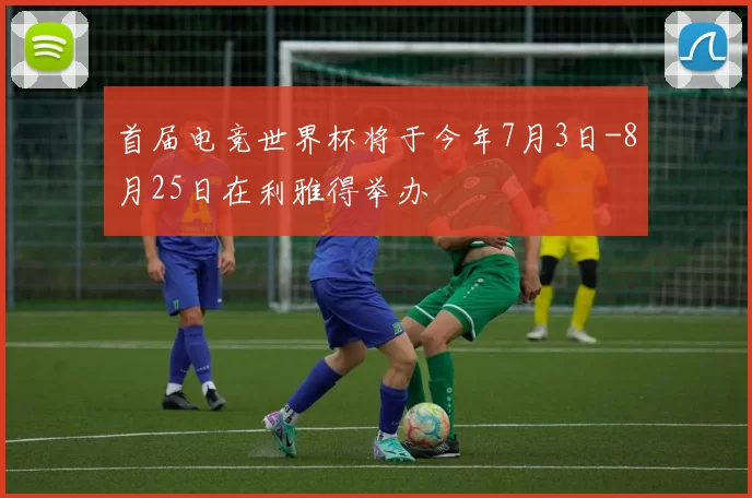 首届电竞世界杯将于今年7月3日-8月25日在利雅得举办