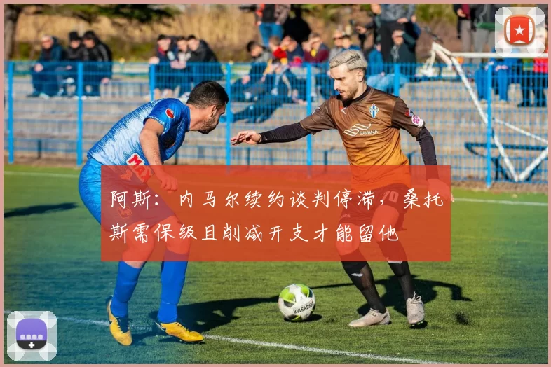 阿斯：内马尔续约谈判停滞，桑托斯需保级且削减开支才能留他